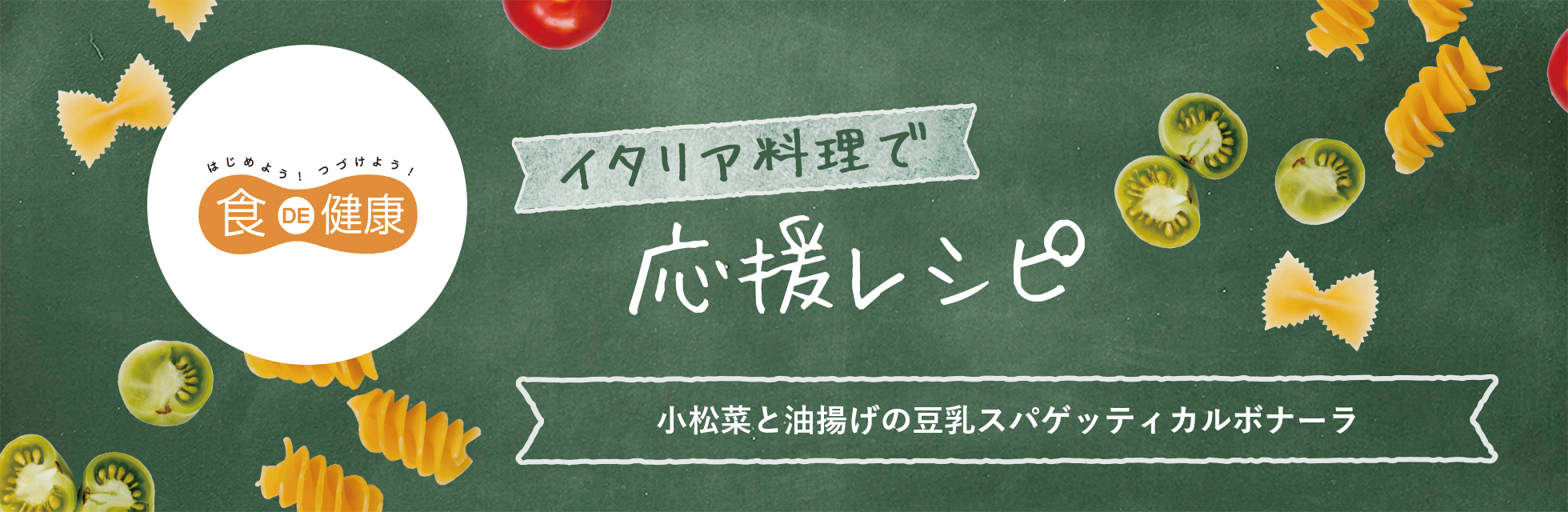 はじめよう！つづけよう！食DE健康　イタリア料理で応援レシピ　小松菜と油揚げの豆乳スパゲッティカルボナーラ